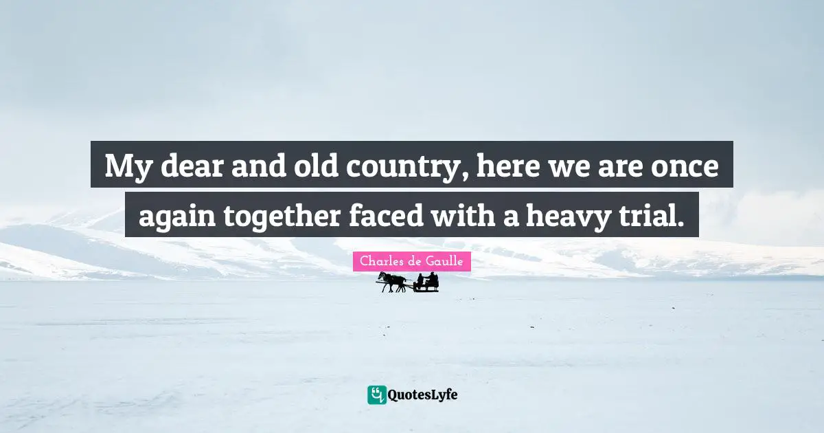 My dear and old country, here we are once again together faced with a heavy trial.