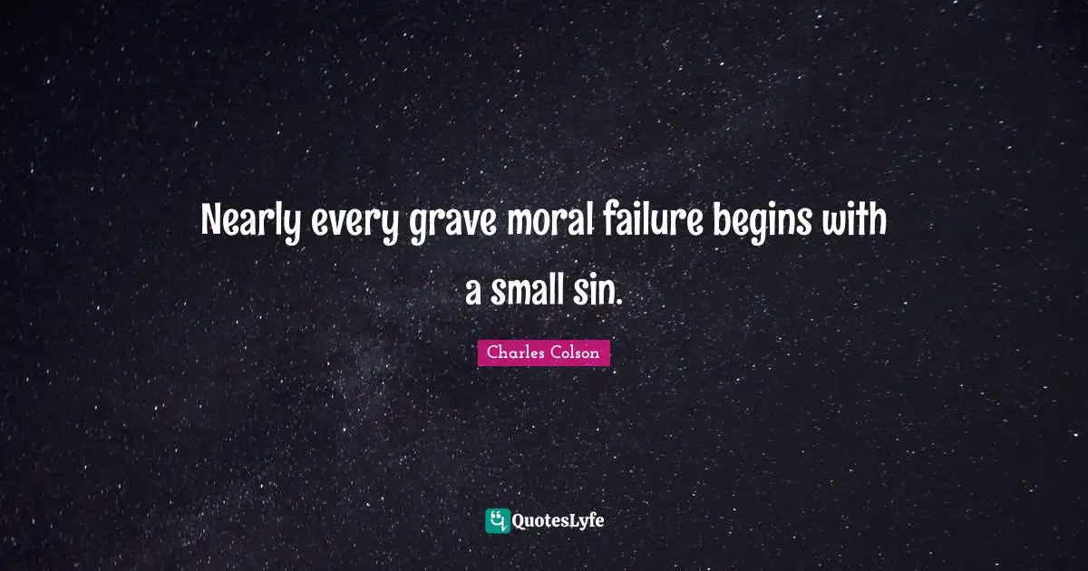 Charles Colson Quotes: "Nearly every grave moral failure begins with a small sin."