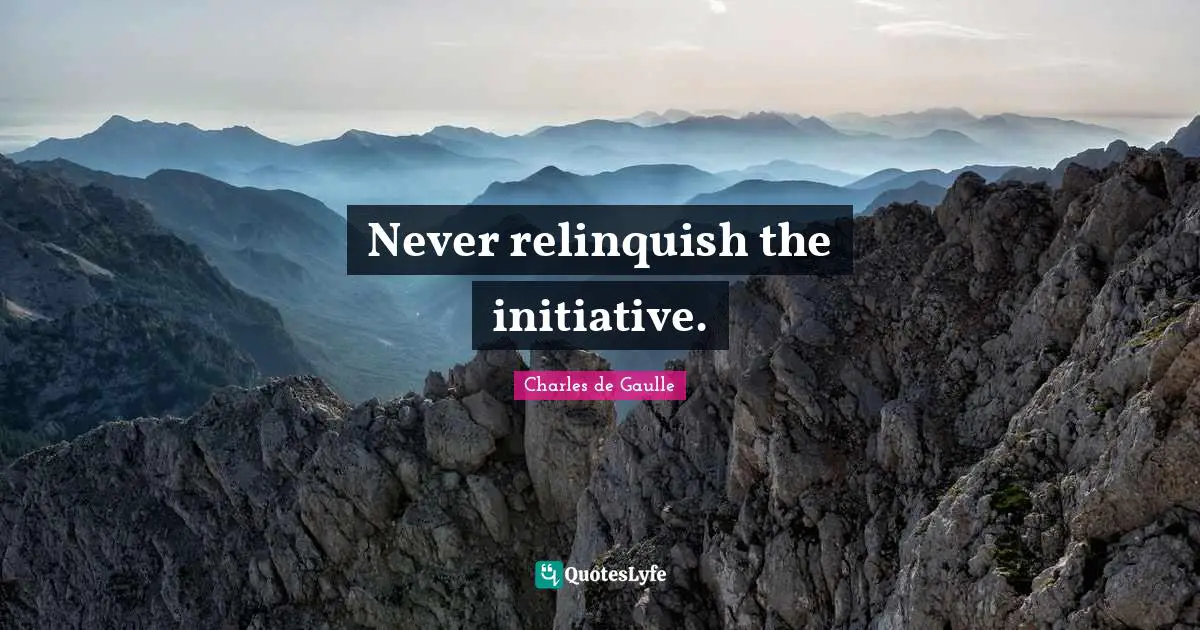 Never relinquish the initiative.