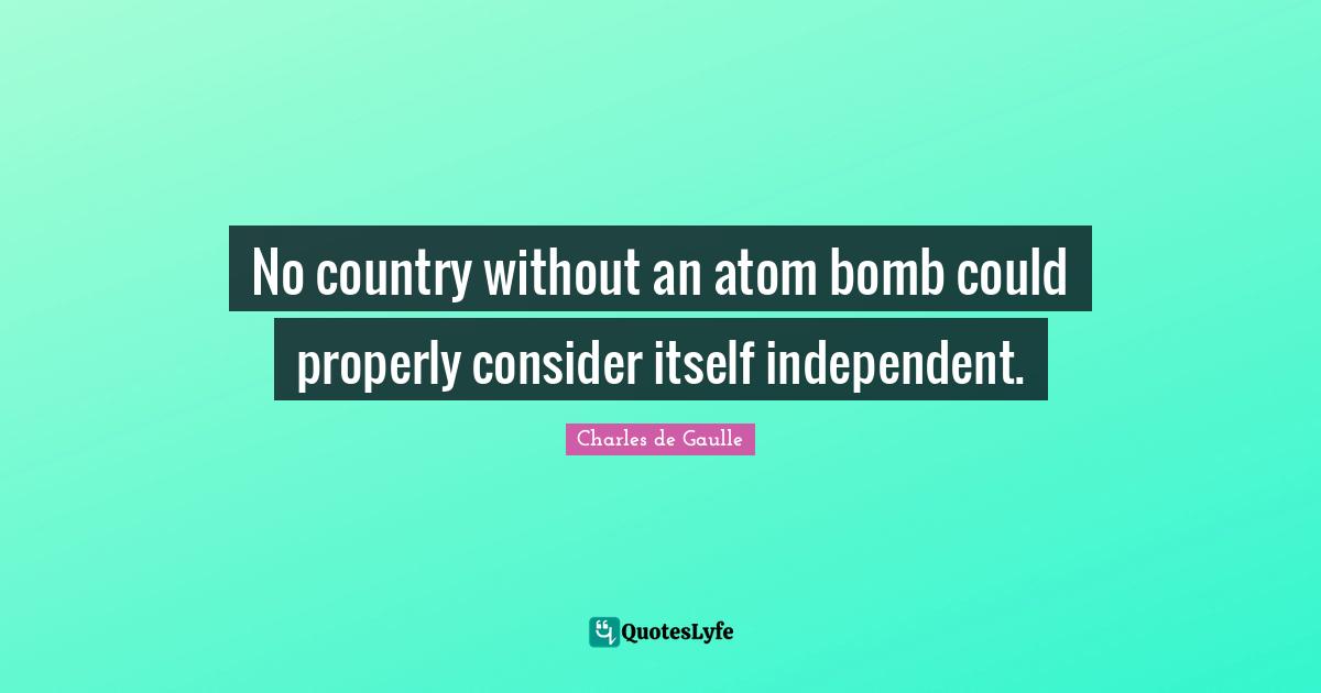 Atoms Quotes: "No country without an atom bomb could properly consider itself independent."