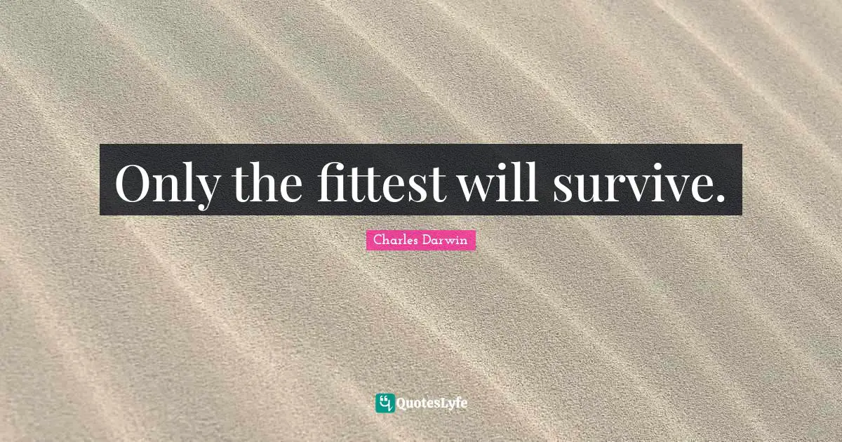 Charles Darwin Quotes: "Only the fittest will survive."