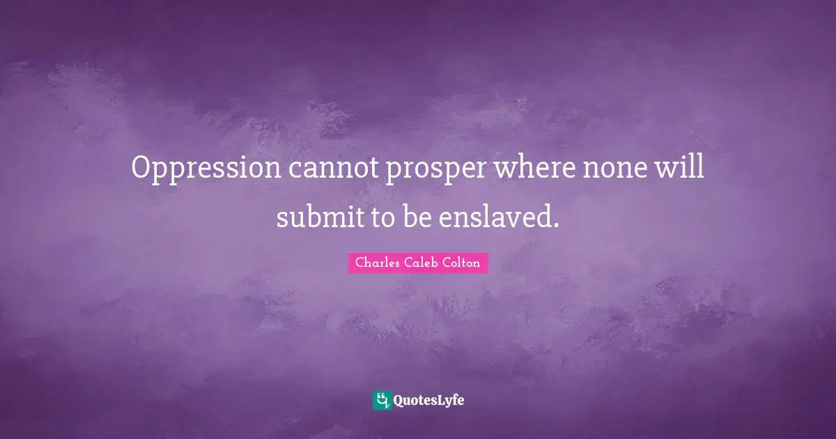 Oppression cannot prosper where none will submit to be enslaved.