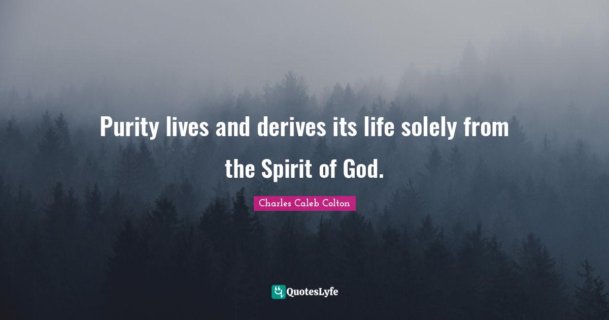 Purity lives and derives its life solely from the Spirit of God.