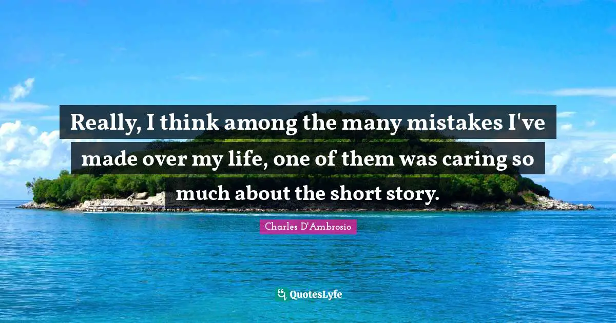 Really, I think among the many mistakes I've made over my life, one of them was caring so much about the short story.