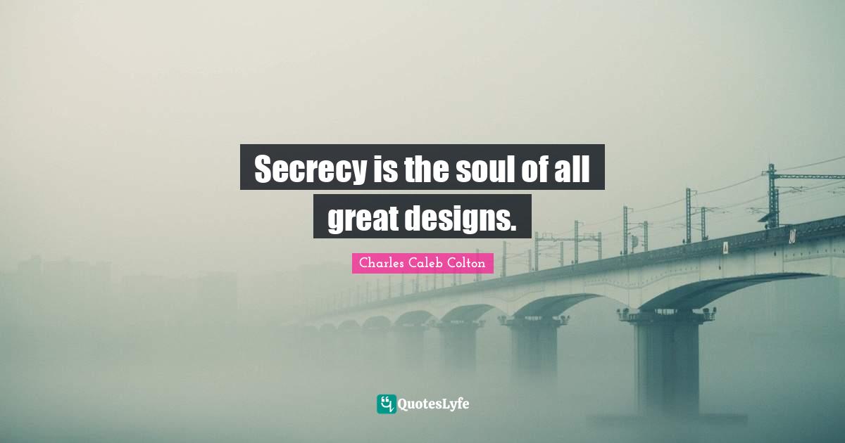 Secrecy is the soul of all great designs.