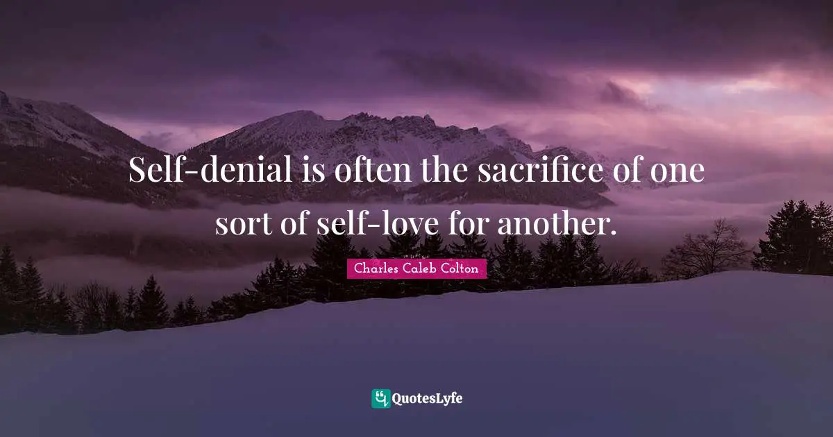 Self-denial is often the sacrifice of one sort of self-love for another.