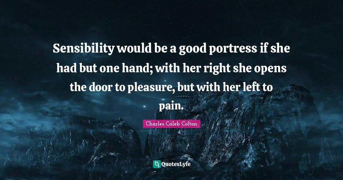 Sensibility would be a good portress if she had but one hand; with her right she opens the door to pleasure, but with her left to pain.