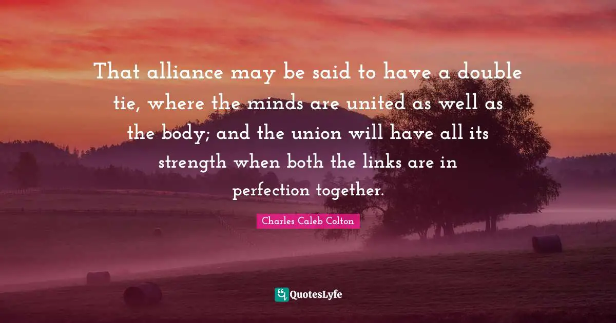 That alliance may be said to have a double tie, where the minds are united as well as the body; and the union will have all its strength when both the links are in perfection together.