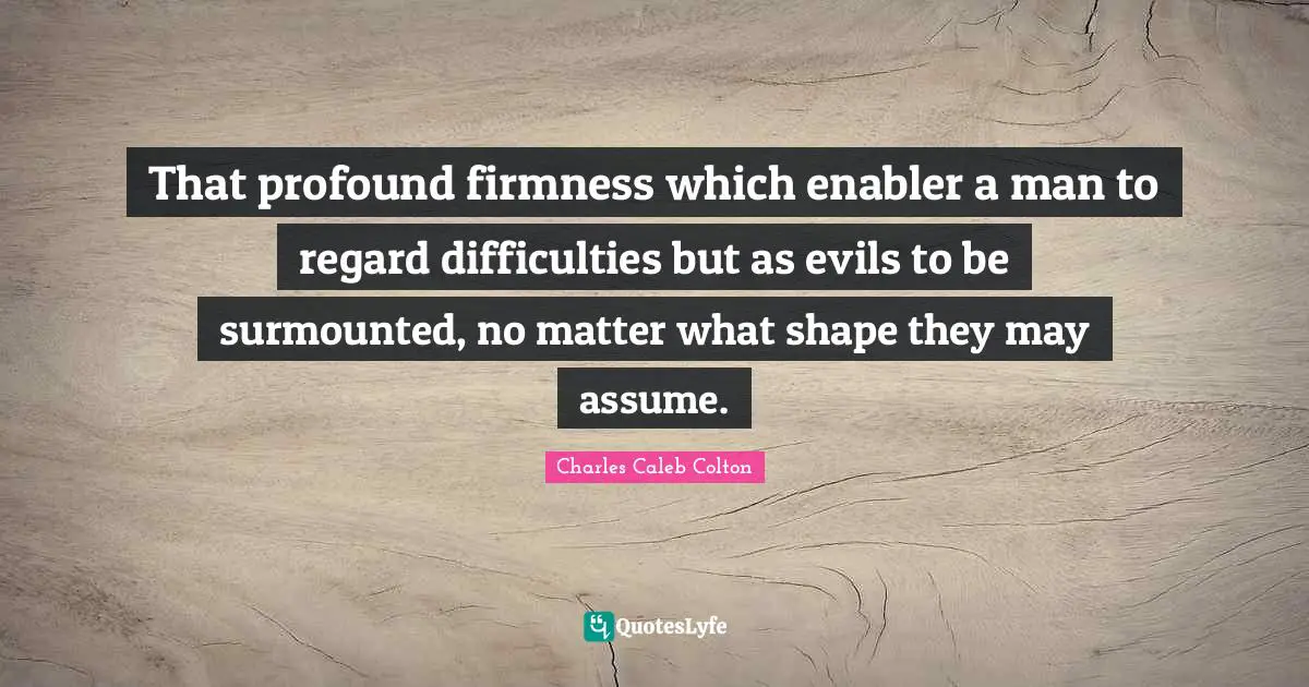That profound firmness which enabler a man to regard difficulties but as evils to be surmounted, no matter what shape they may assume.