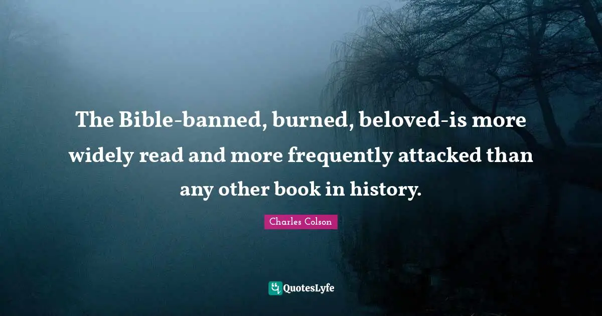 Charles Colson Quotes: "The Bible-banned, burned, beloved-is more widely read and more frequently attacked than any other book in history."