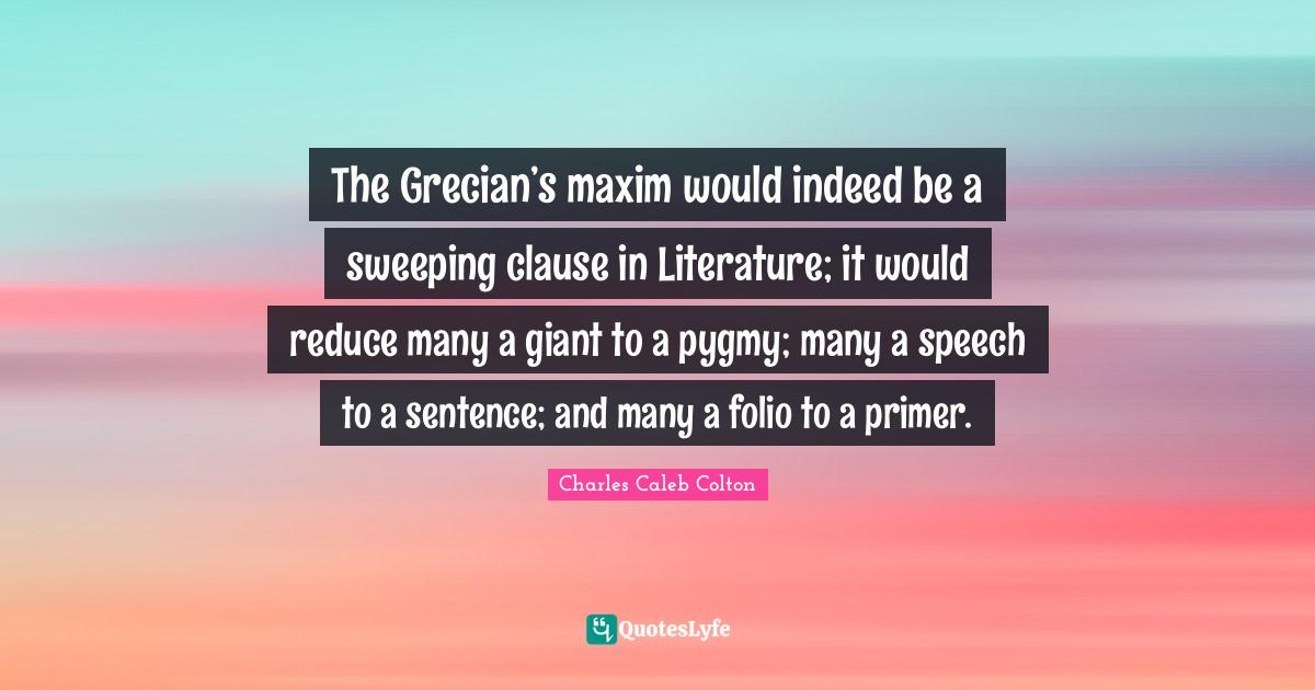 The Grecian’s maxim would indeed be a sweeping clause in Literature