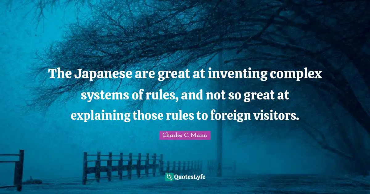 Charles C. Mann Quotes: "The Japanese are great at inventing complex systems of rules, and not so great at explaining those rules to foreign visitors."