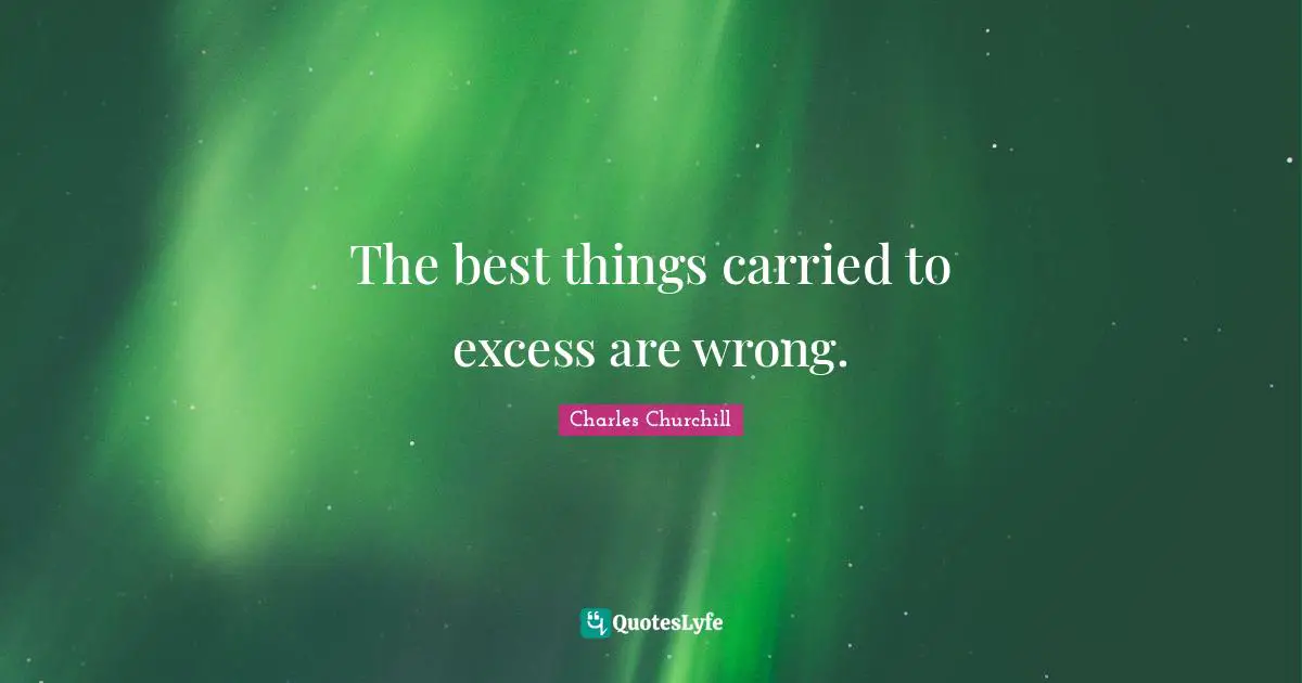The best things carried to excess are wrong.