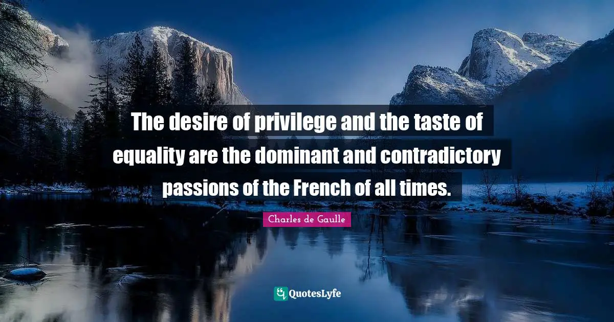 The desire of privilege and the taste of equality are the dominant and contradictory passions of the French of all times.