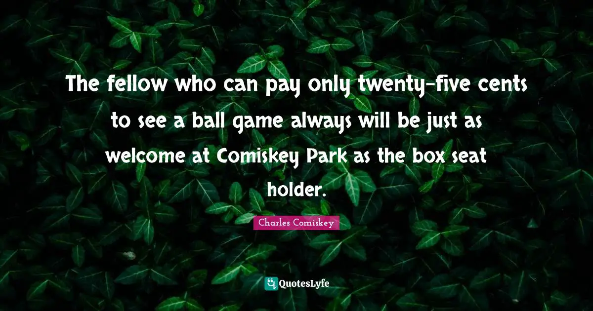The fellow who can pay only twenty-five cents to see a ball game always will be just as welcome at Comiskey Park as the box seat holder.