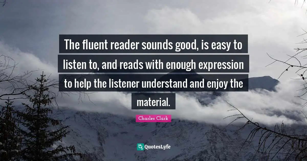 Reader Quotes: "The fluent reader sounds good, is easy to listen to, and reads with enough expression to help the listener understand and enjoy the material."