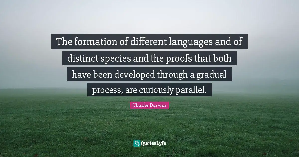 Different Languages Quotes: "The formation of different languages and of distinct species and the proofs that both have been developed through a gradual process, are curiously parallel."