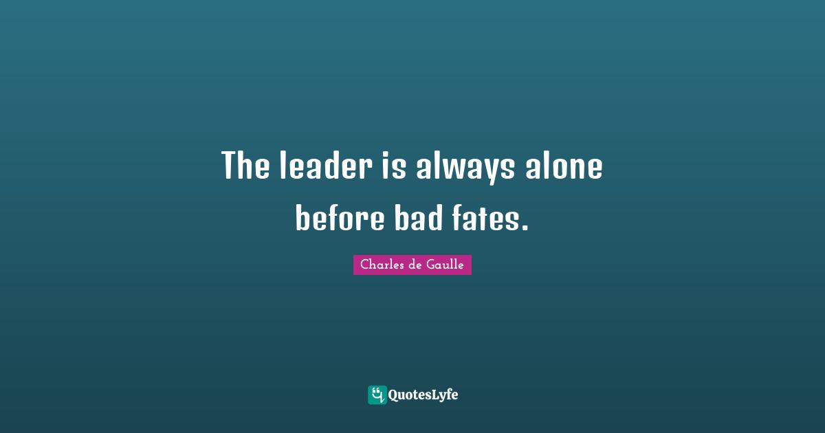 Always Alone Quotes: "The leader is always alone before bad fates."