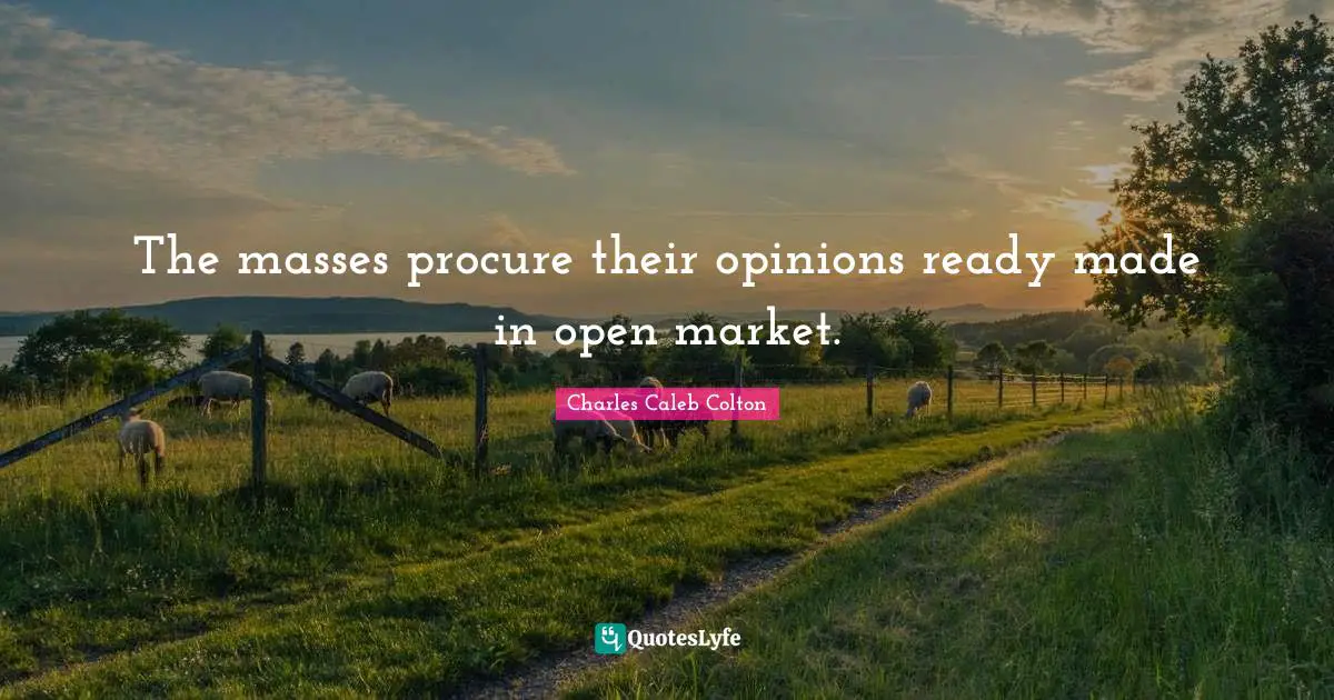 The masses procure their opinions ready made in open market.