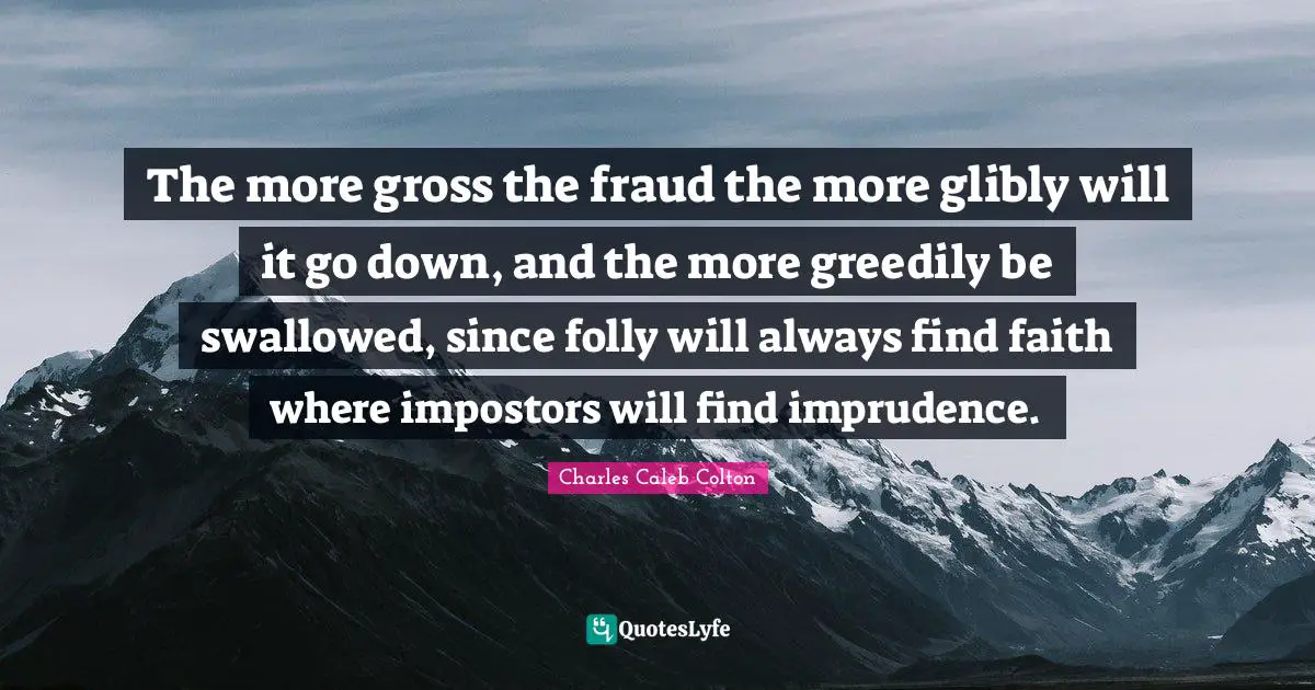 The more gross the fraud the more glibly will it go down, and the more greedily be swallowed, since folly will always find faith where impostors will find imprudence.