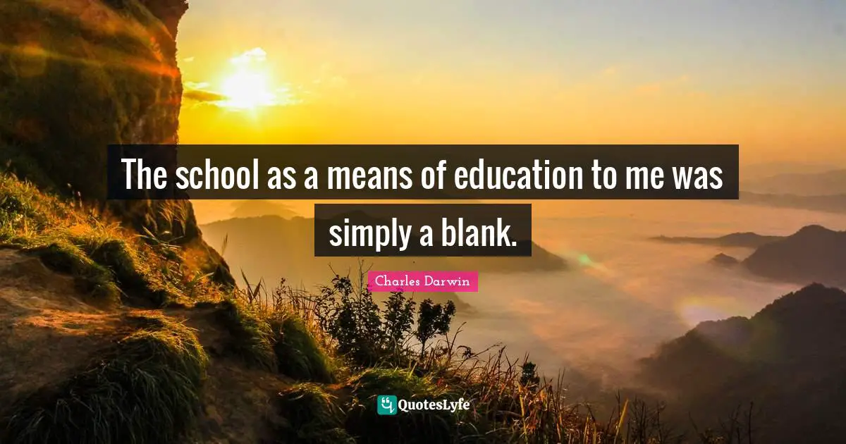 The school as a means of education to me was simply a blank.