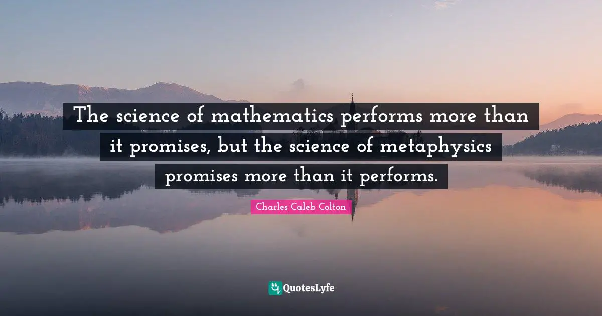 The science of mathematics performs more than it promises, but the science of metaphysics promises more than it performs.