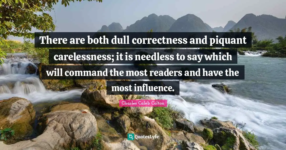There are both dull correctness and piquant carelessness; it is needless to say which will command the most readers and have the most influence.