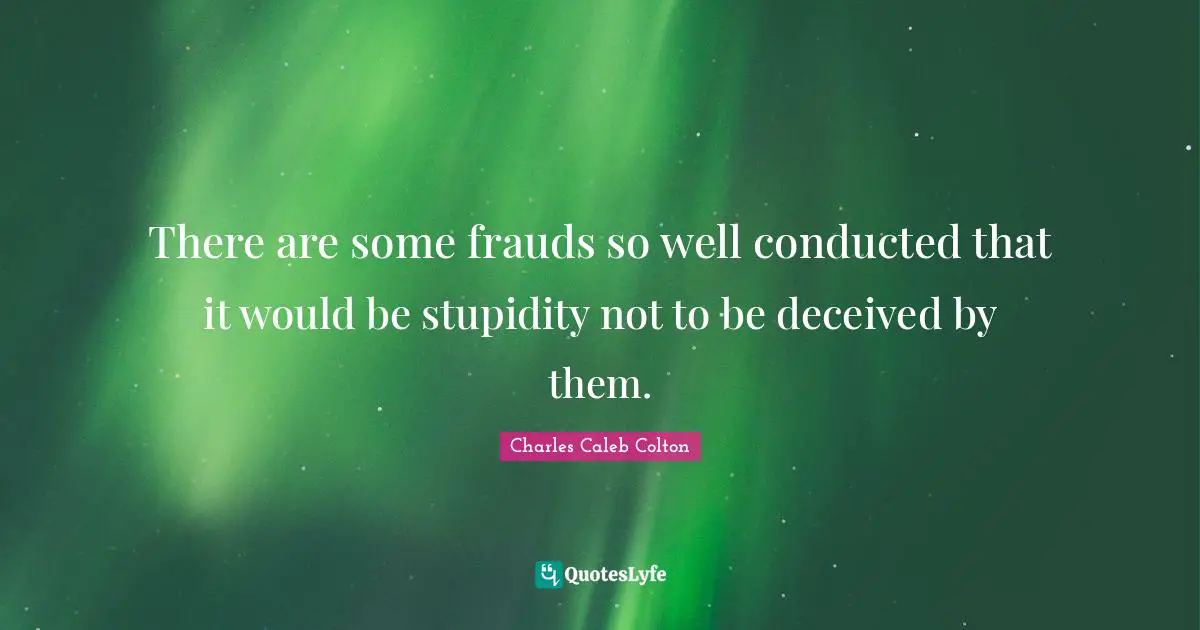 There are some frauds so well conducted that it would be stupidity not to be deceived by them.