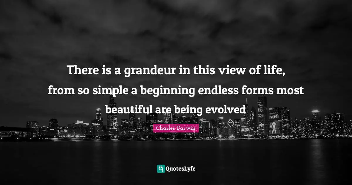 Charles Darwin Quotes: "There is a grandeur in this view of life, from so simple a beginning endless forms most beautiful are being evolved"