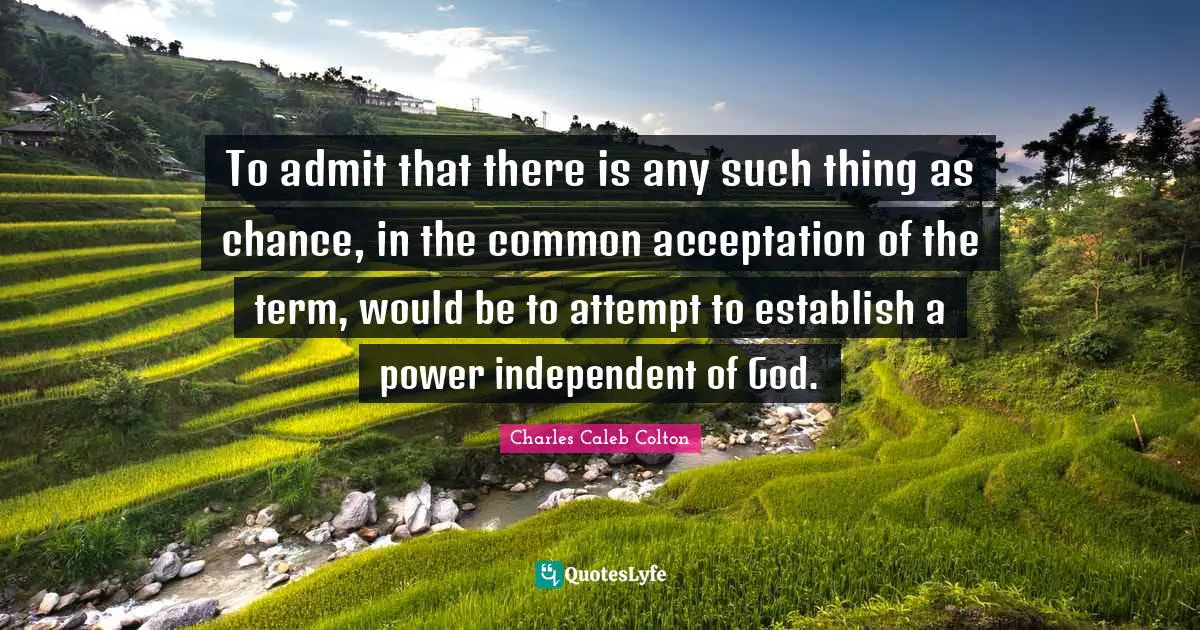 To admit that there is any such thing as chance, in the common acceptation of the term, would be to attempt to establish a power independent of God.