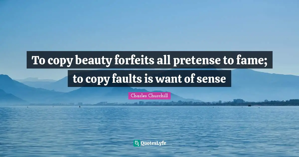 To copy beauty forfeits all pretense to fame; to copy faults is want of sense