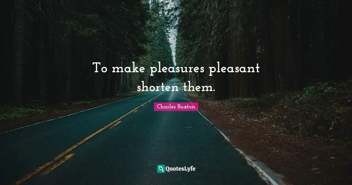 To make pleasures pleasant shorten them.