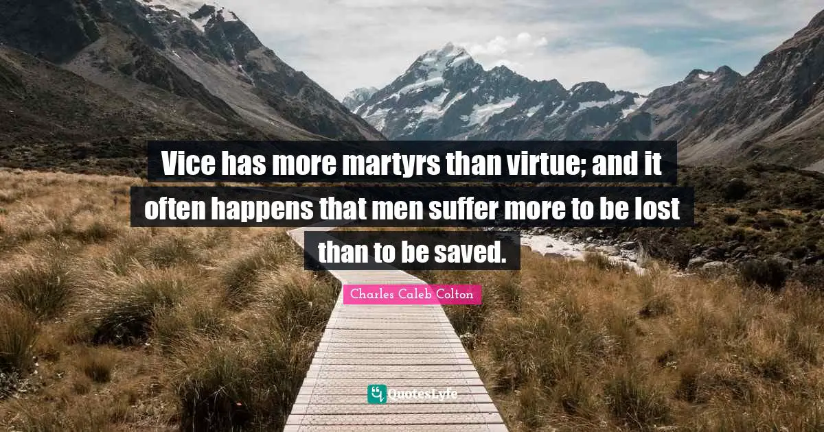 Vice has more martyrs than virtue; and it often happens that men suffer more to be lost than to be saved.