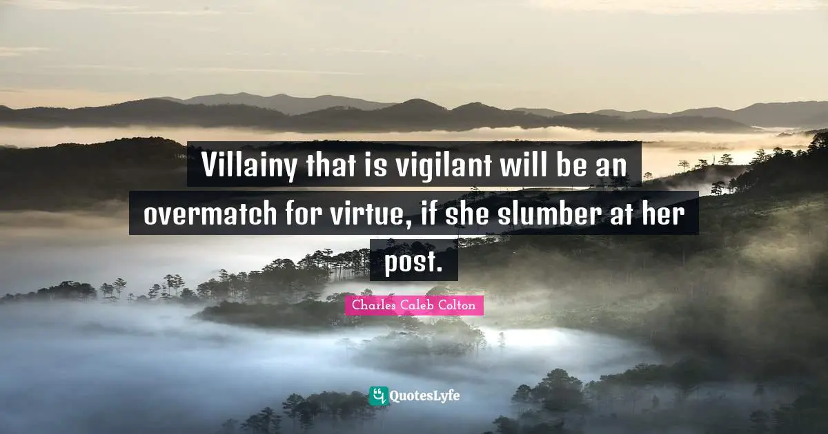 Villainy that is vigilant will be an overmatch for virtue, if she slumber at her post.