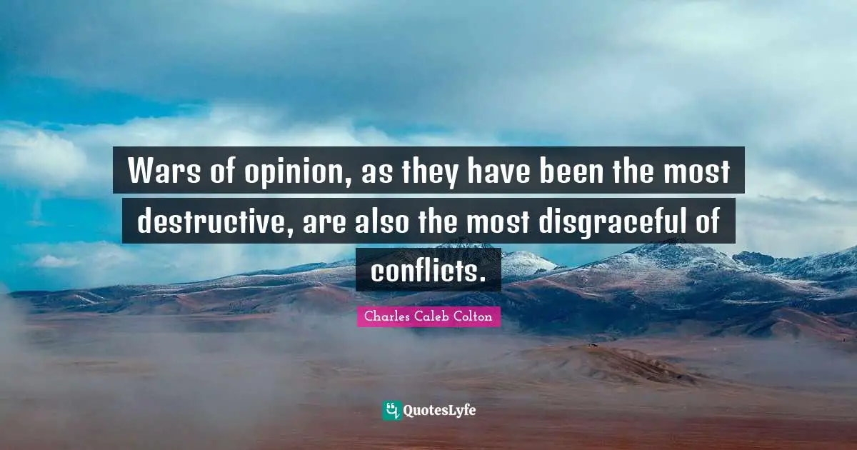 Wars of opinion, as they have been the most destructive, are also the most disgraceful of conflicts.