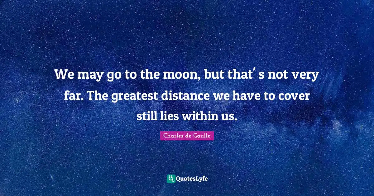 Distance Quotes: "We may go to the moon, but that' s not very far. The greatest distance we have to cover still lies within us."