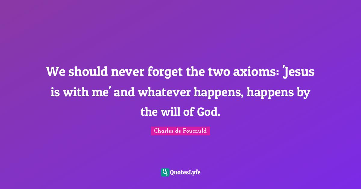 We should never forget the two axioms: 'Jesus is with me' and whatever happens, happens by the will of God.