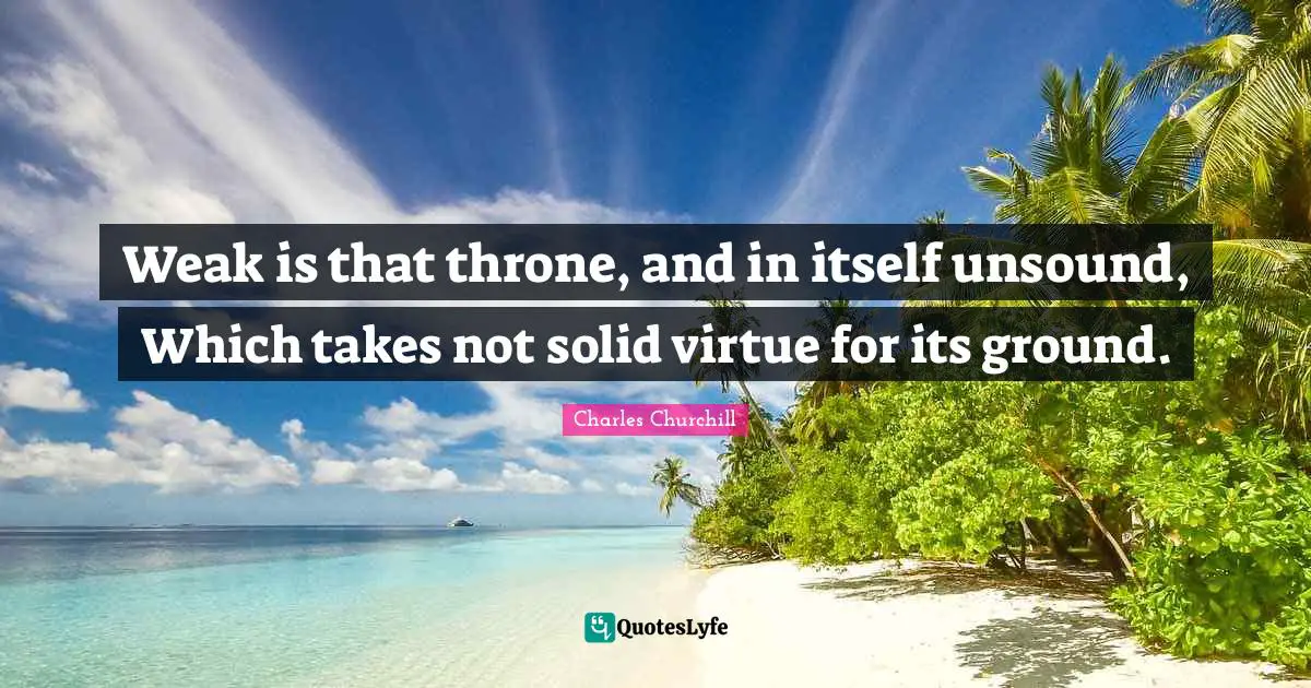 Thrones Quotes: "Weak is that throne, and in itself unsound, Which takes not solid virtue for its ground."