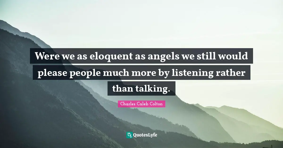 Eloquent Quotes: "Were we as eloquent as angels we still would please people much more by listening rather than talking."