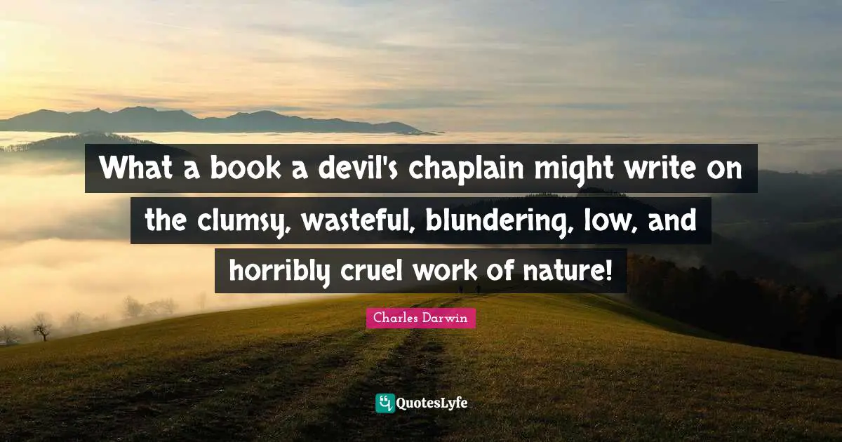 Charles Darwin Quotes: "What a book a devil's chaplain might write on the clumsy, wasteful, blundering, low, and horribly cruel work of nature!"