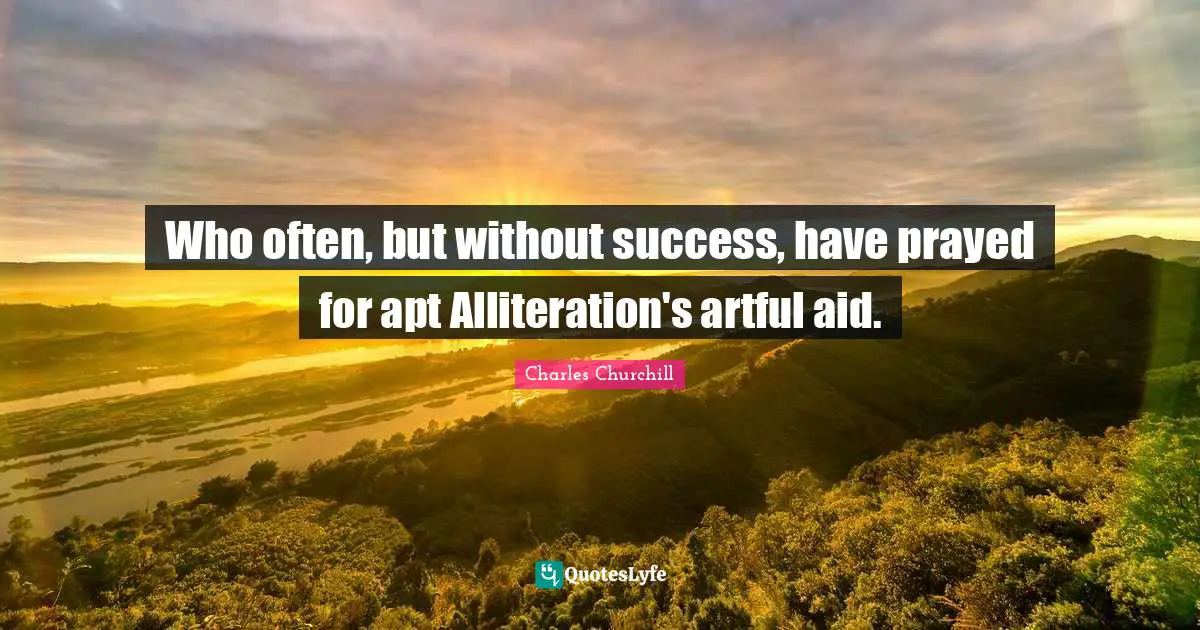 Who often, but without success, have prayed for apt Alliteration's artful aid.