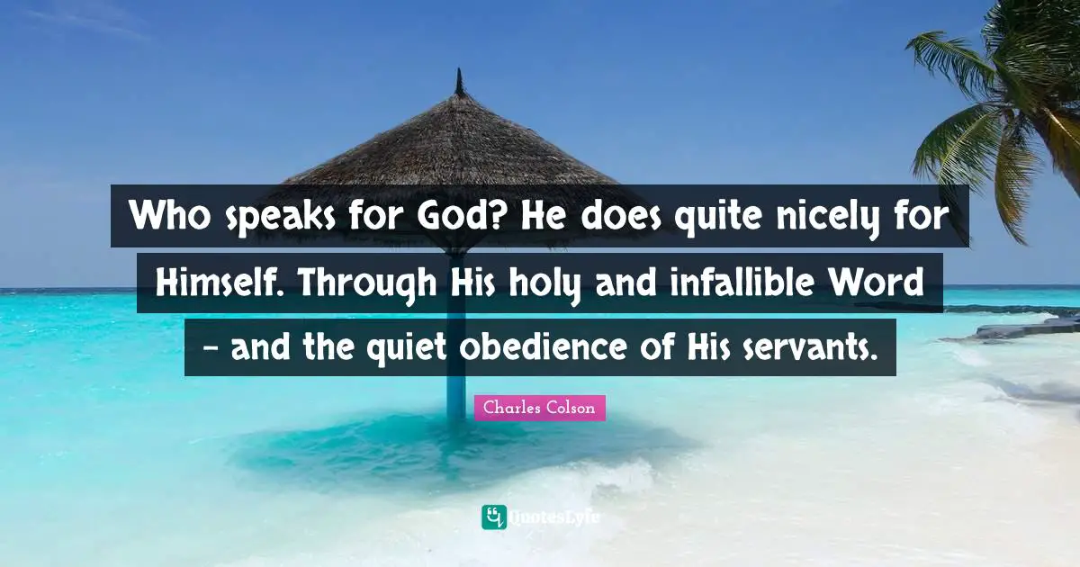 Charles Colson Quotes: "Who speaks for God? He does quite nicely for Himself. Through His holy and infallible Word - and the quiet obedience of His servants."