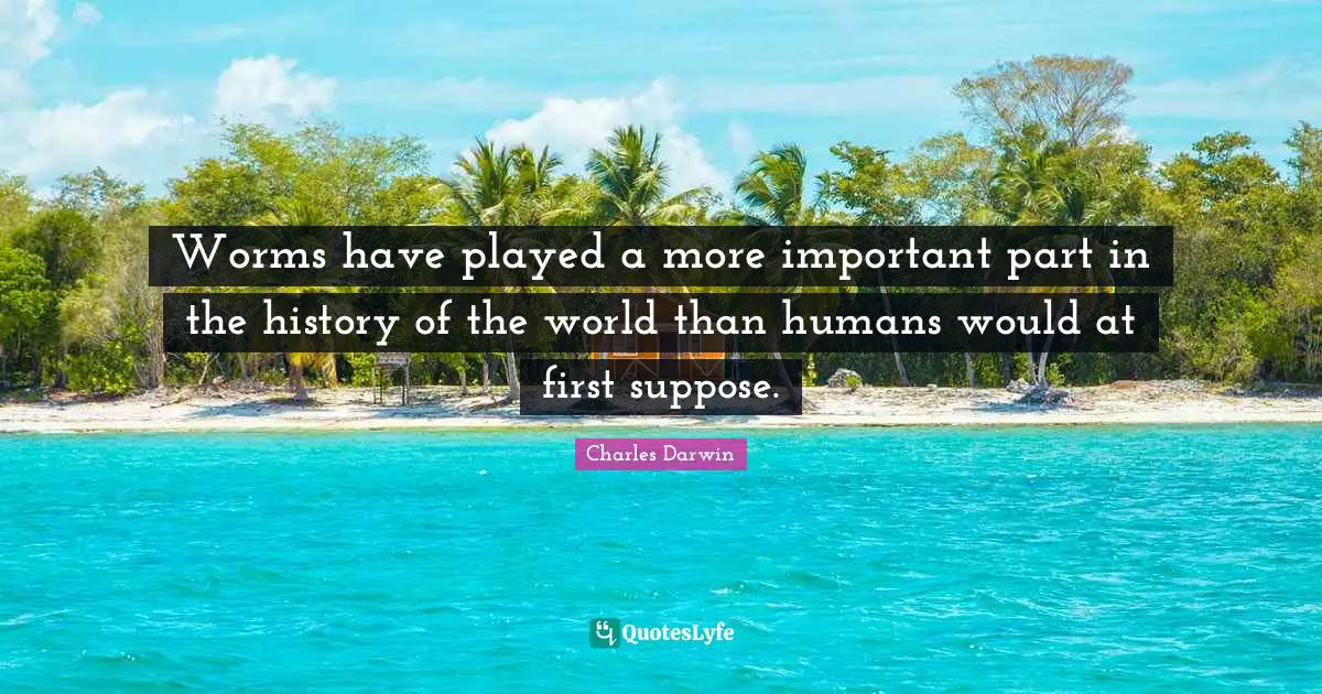 Worms have played a more important part in the history of the world than humans would at first suppose.