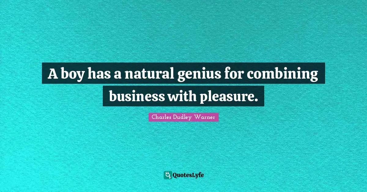 Charles Dudley Warner Quotes: "A boy has a natural genius for combining business with pleasure."
