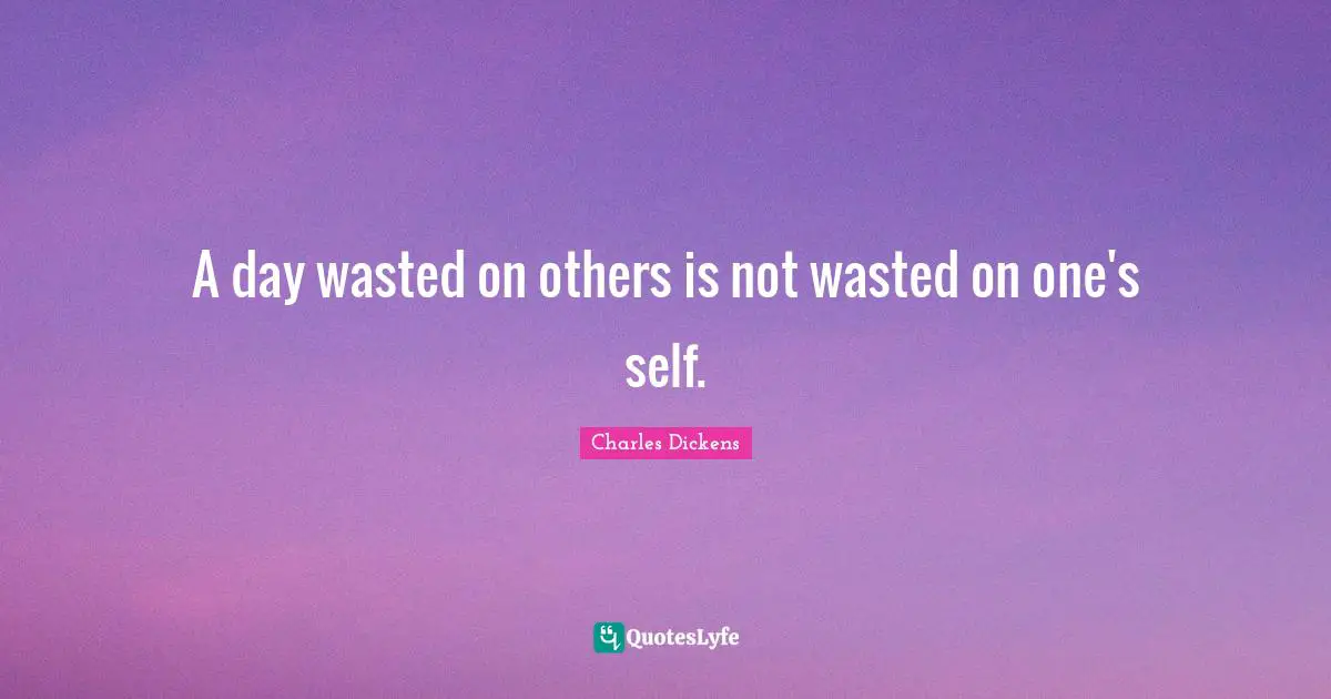Charles Dickens Quotes: "A day wasted on others is not wasted on one's self."