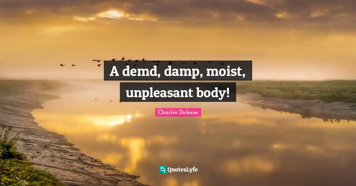 A demd, damp, moist, unpleasant body!