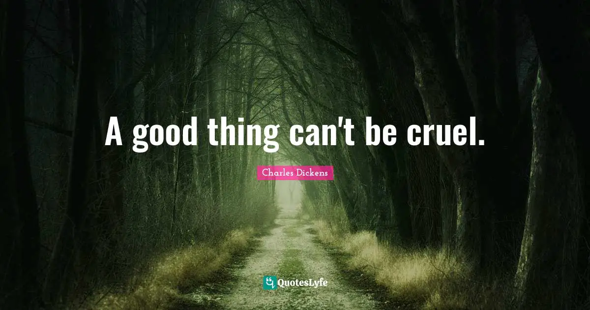 A good thing can't be cruel.