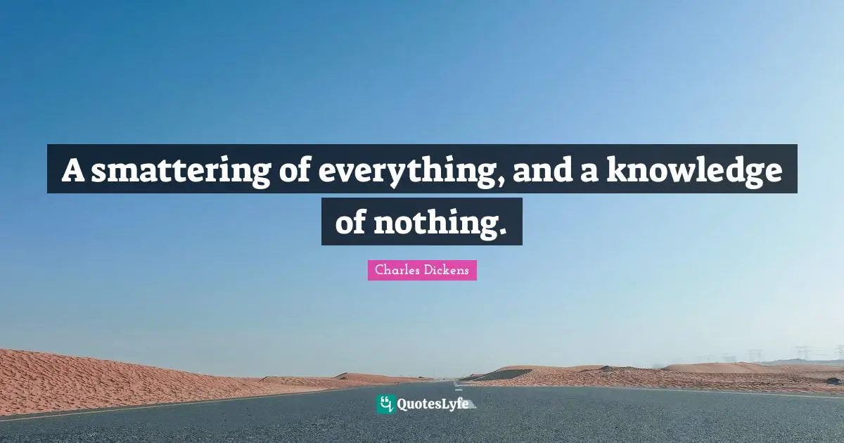 A smattering of everything, and a knowledge of nothing.