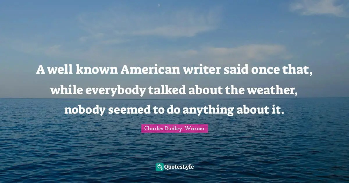 Writer Quotes: "A well known American writer said once that, while everybody talked about the weather, nobody seemed to do anything about it."