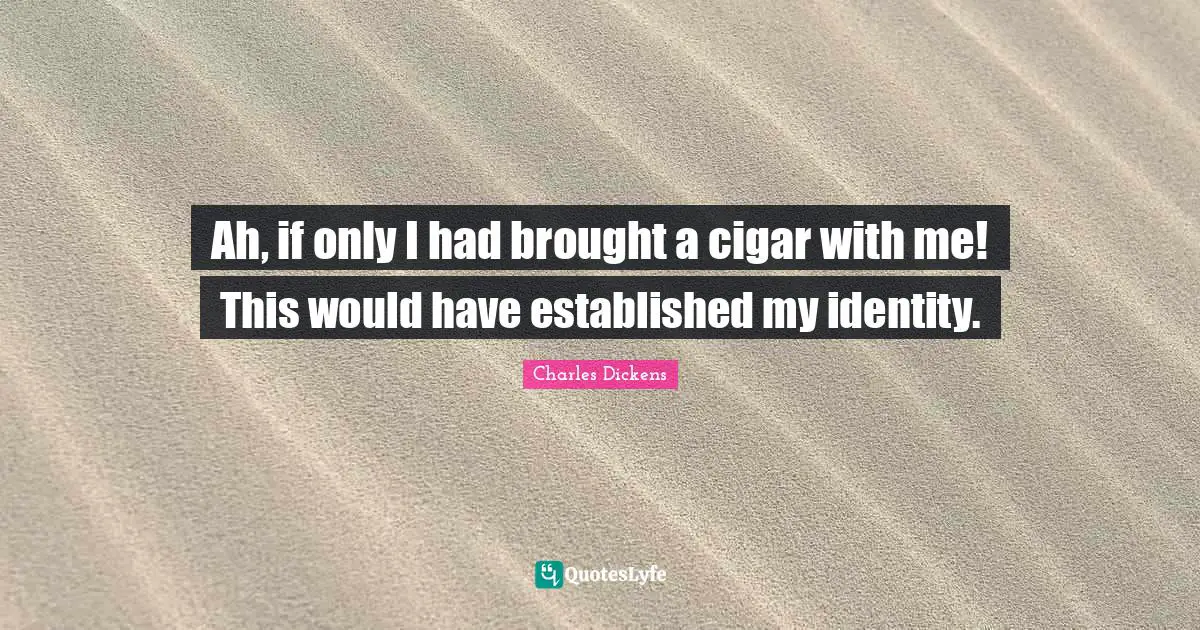 Ah, if only I had brought a cigar with me! This would have established my identity.